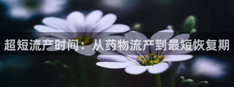 豪门国际提款一直没到：超短流产时间：