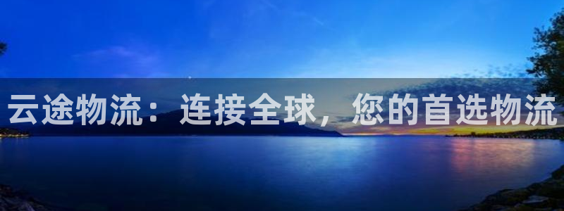 豪门国际充值方式：云途物流：连接全球